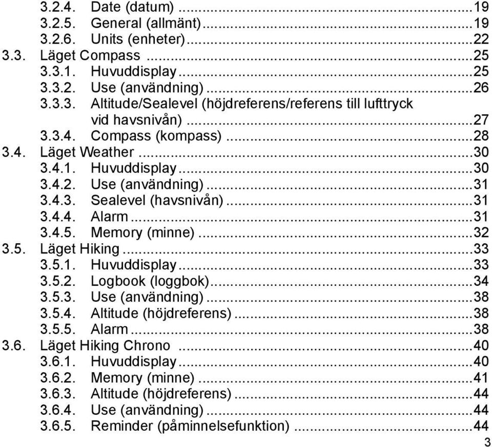 ..33 3.5.1. Huvuddisplay...33 3.5.2. Logbook (loggbok)...34 3.5.3. Use (användning)...38 3.5.4. Altitude (höjdreferens)...38 3.5.5. Alarm...38 3.6. Läget Hiking Chrono...40 3.6.1. Huvuddisplay...40 3.6.2. Memory (minne).