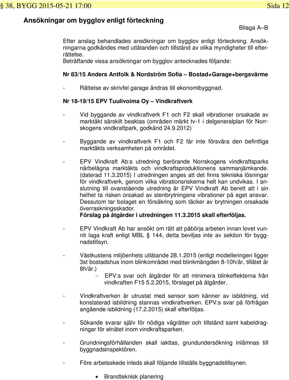 Beträffande vissa ansökningar om bygglov antecknades följande: Nr 83/15 Anders Antfolk & Nordström Sofia Bostad+Garage+bergsvärme - Rättelse av skrivfel garage ändras till ekonomibyggnad.