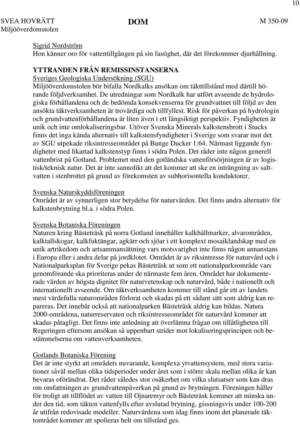 De utredningar som Nordkalk har utfört avseende de hydrologiska förhållandena och de bedömda konsekvenserna för grundvattnet till följd av den ansökta täktverksamheten är trovärdiga och tillfyllest.