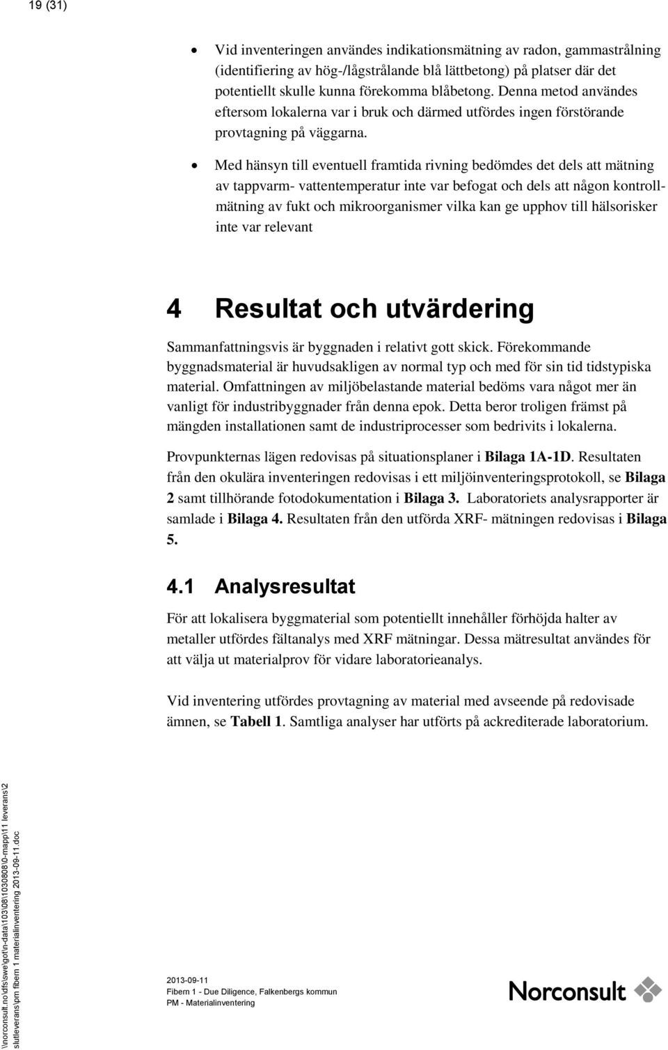 Denna metod användes eftersom lokalerna var i bruk och därmed utfördes ingen förstörande provtagning på väggarna.