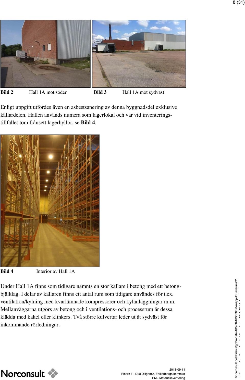 Hallen används numera som lagerlokal och var vid inventeringstillfället tom frånsett lagerhyllor, se Bild 4.