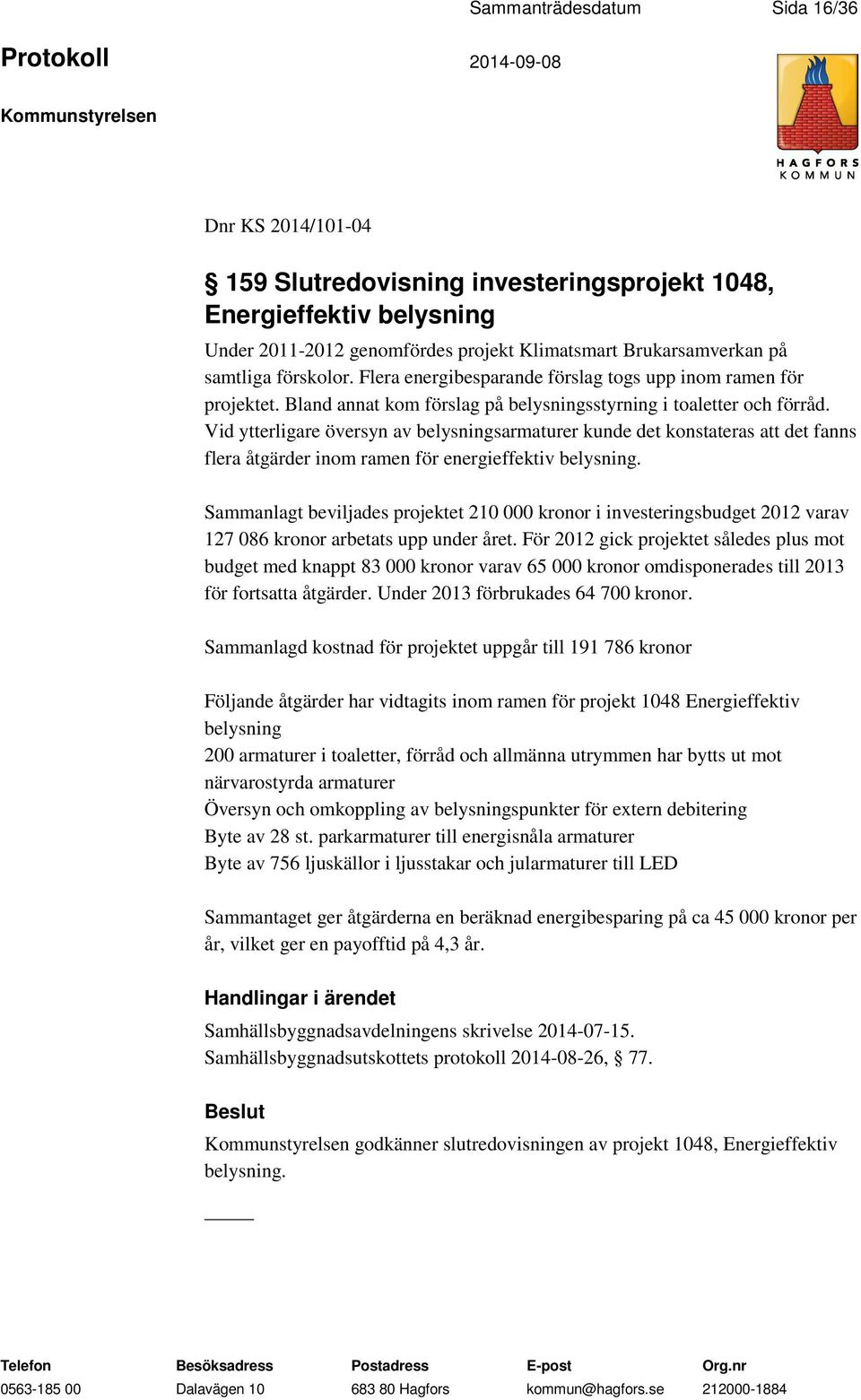 Vid ytterligare översyn av belysningsarmaturer kunde det konstateras att det fanns flera åtgärder inom ramen för energieffektiv belysning.