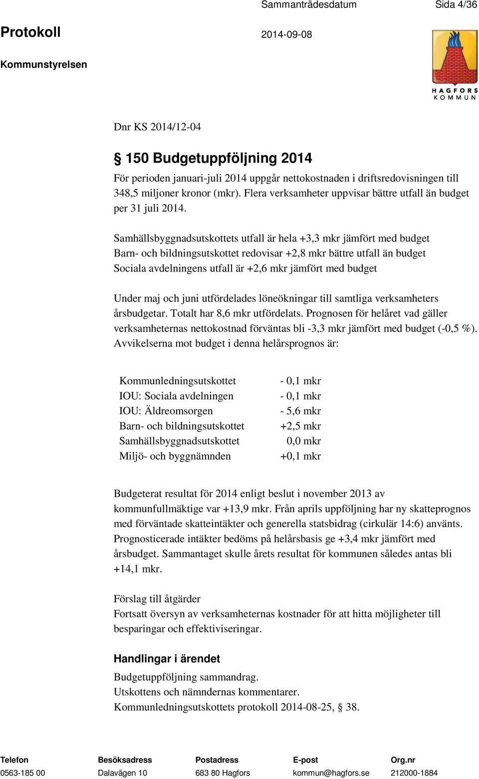 Samhällsbyggnadsutskottets utfall är hela +3,3 mkr jämfört med budget Barn- och bildningsutskottet redovisar +2,8 mkr bättre utfall än budget Sociala avdelningens utfall är +2,6 mkr jämfört med