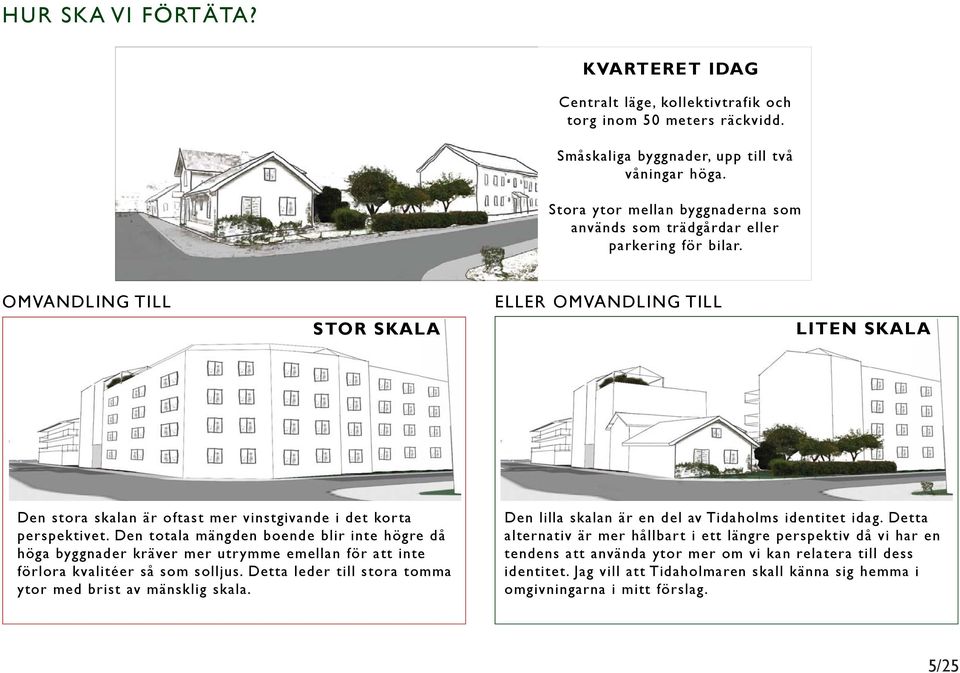 OMVANDLING TILL STOR SKALA ELLER OMVANDLING TILL LITEN SKALA Den stora skalan är oftast mer vinstgivande i det korta perspektivet.