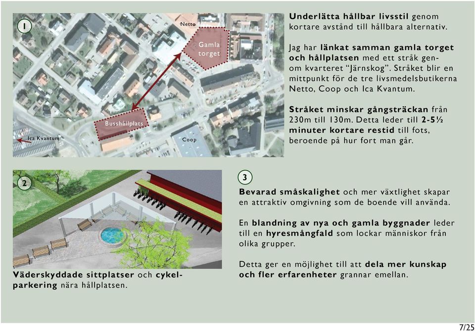 Detta leder till 2-5½ minuter kortare restid till fots, beroende på hur fort man går. 2 3 Bevarad småskalighet och mer växtlighet skapar en attraktiv omgivning som de boende vill använda.