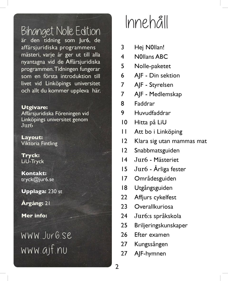 Utgivare: Affärsjuridiska Föreningen vid Linköpings universitet genom Jur6 Layout: Viktoria Fintling Tryck: LiU-Tryck Kontakt: tryck@jur6.se Upplaga: 230 st Årgång: 21 Mer info: www.jur6.se www.ajf.