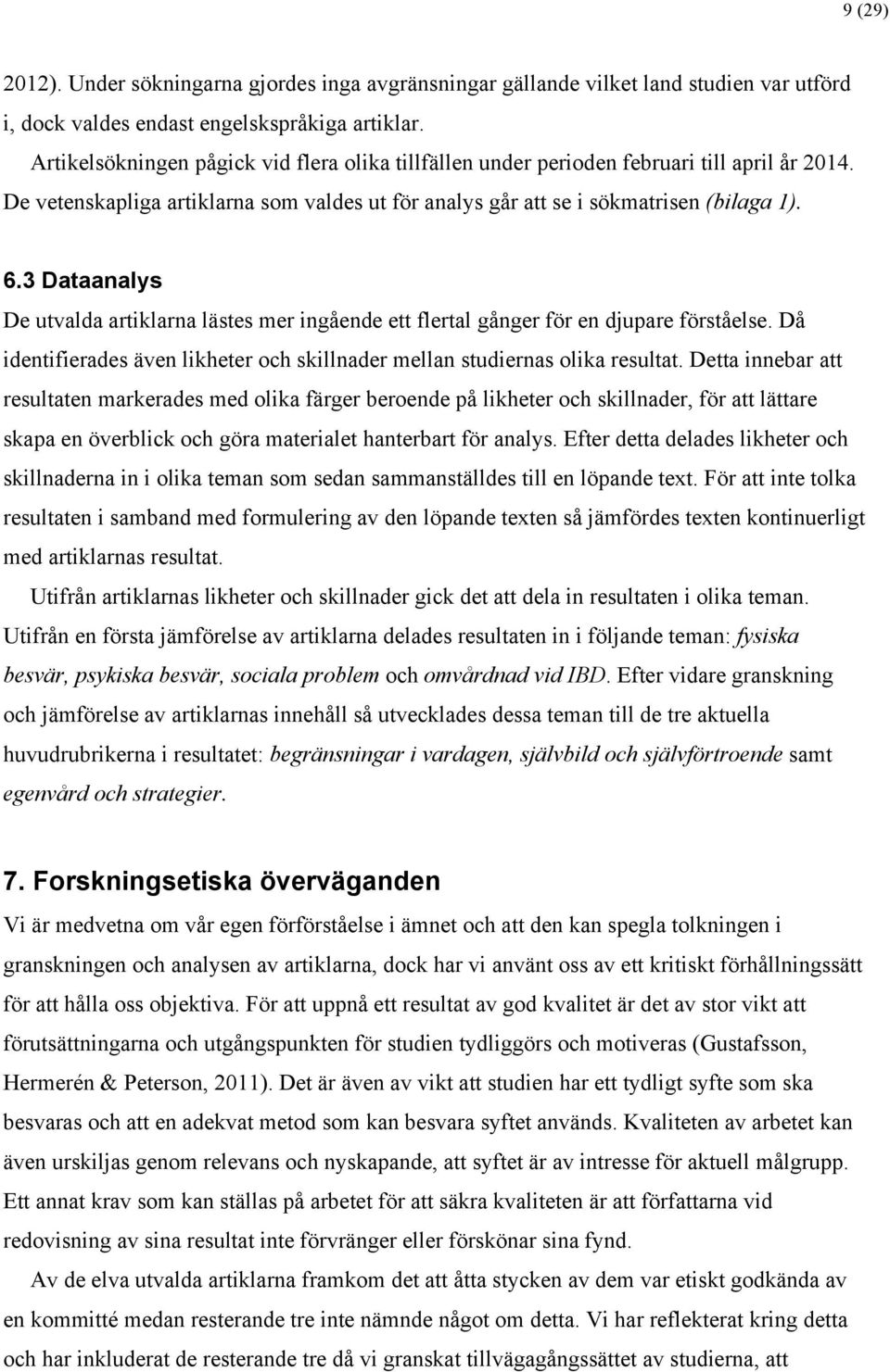 3 Dataanalys De utvalda artiklarna lästes mer ingående ett flertal gånger för en djupare förståelse. Då identifierades även likheter och skillnader mellan studiernas olika resultat.