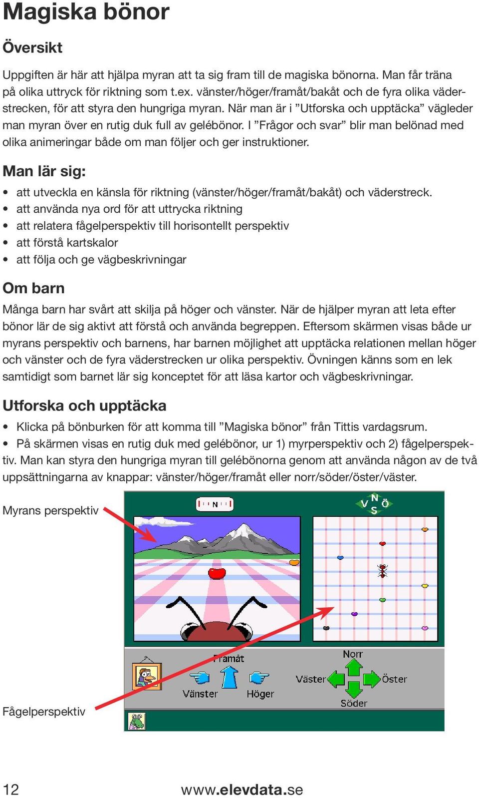 I Frågor och svar blir man belönad med olika animeringar både om man följer och ger instruktioner. Man lär sig: att utveckla en känsla för riktning (vänster/höger/framåt/bakåt) och väderstreck.