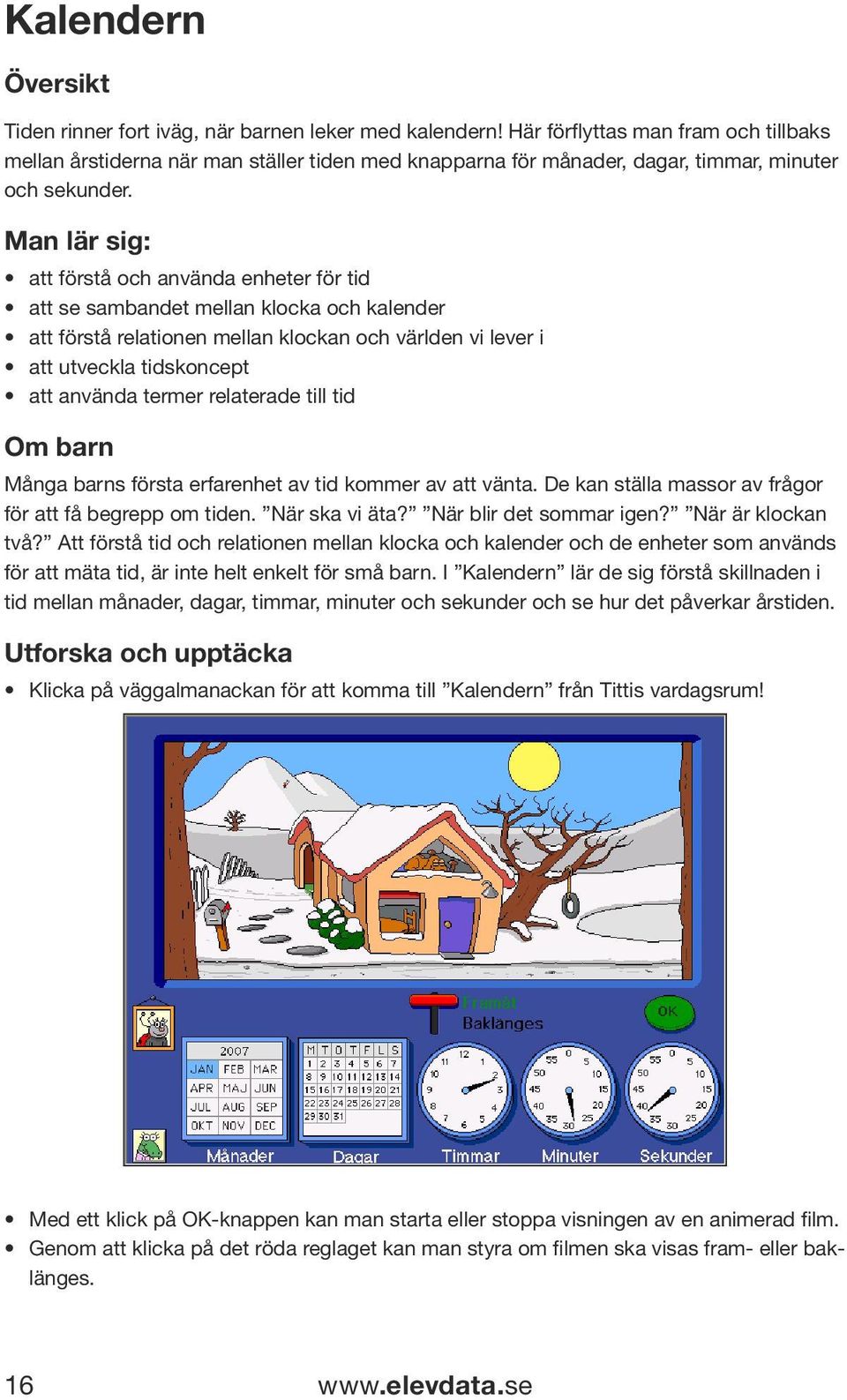 Man lär sig: att förstå och använda enheter för tid att se sambandet mellan klocka och kalender att förstå relationen mellan klockan och världen vi lever i att utveckla tidskoncept att använda termer