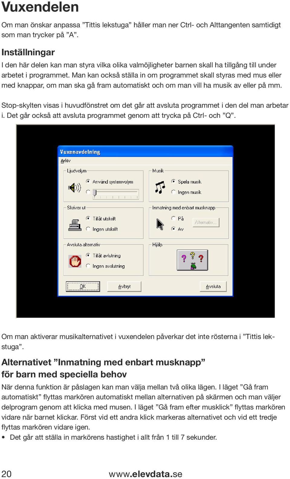 Man kan också ställa in om programmet skall styras med mus eller med knappar, om man ska gå fram automatiskt och om man vill ha musik av eller på mm.