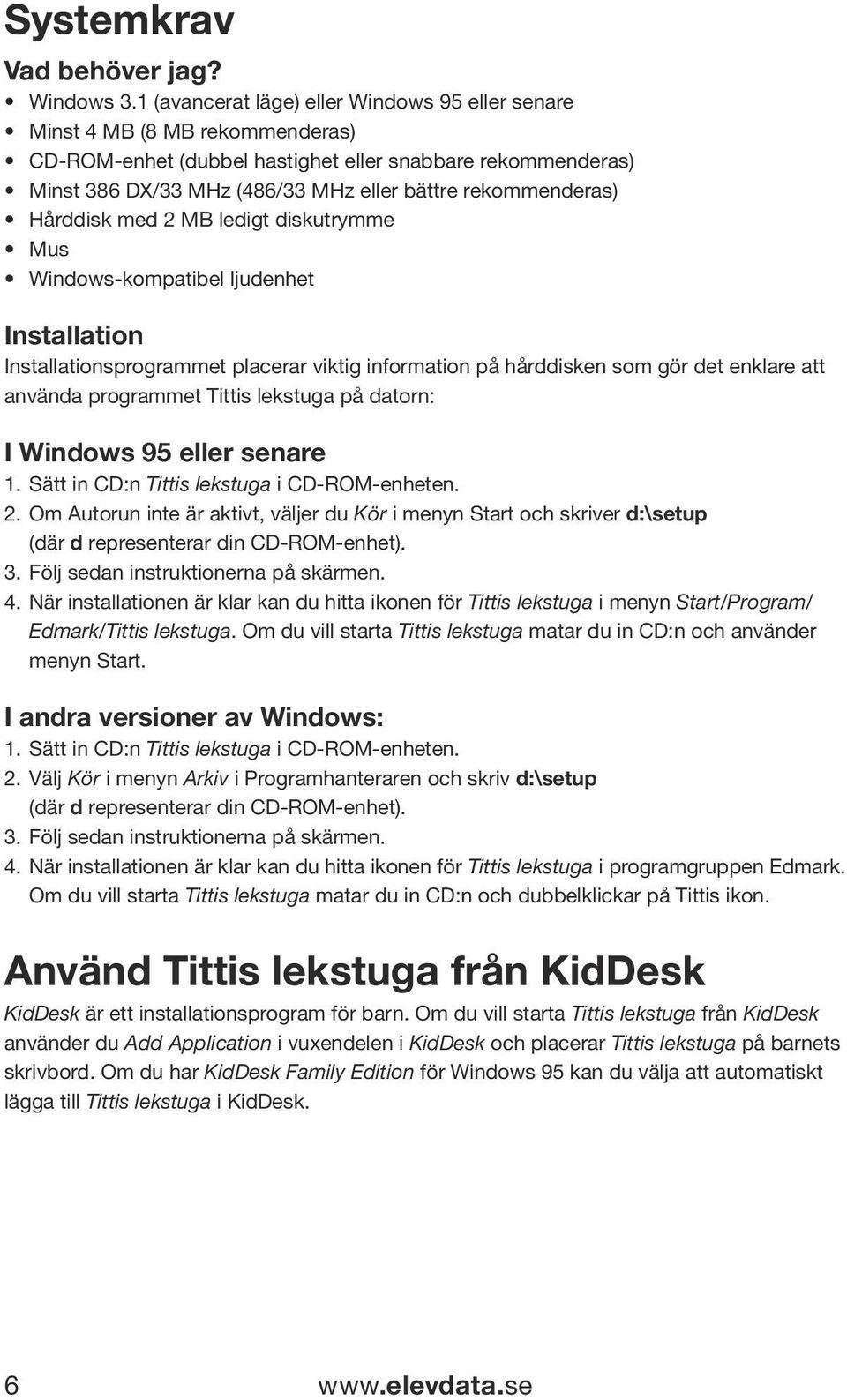 rekommenderas) Hårddisk med 2 MB ledigt diskutrymme Mus Windows-kompatibel ljudenhet Installation Installationsprogrammet placerar viktig information på hårddisken som gör det enklare att använda