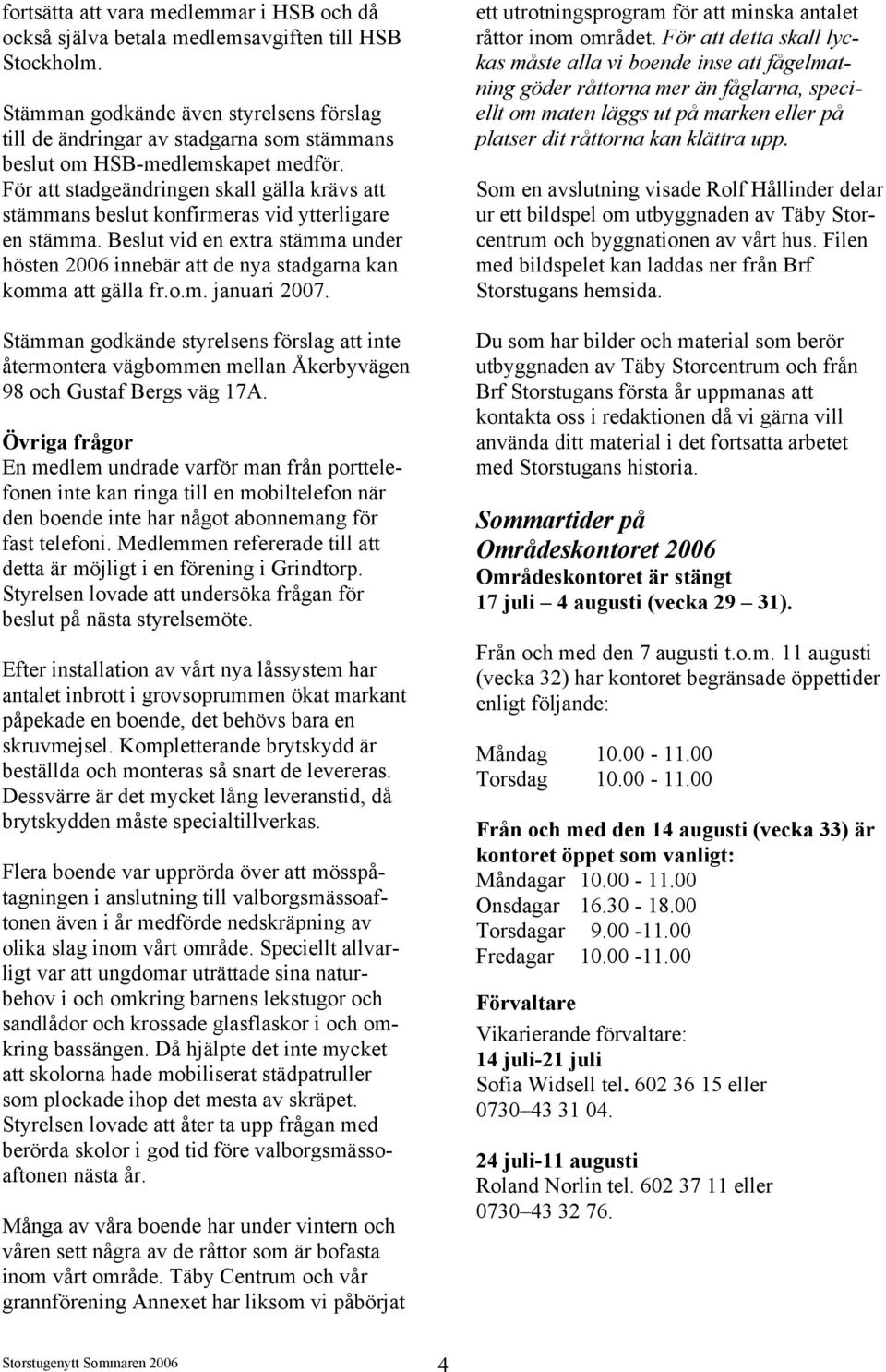 För att stadgeändringen skall gälla krävs att stämmans beslut konfirmeras vid ytterligare en stämma. Beslut vid en extra stämma under hösten 2006 innebär att de nya stadgarna kan komma att gälla fr.o.m. januari 2007.