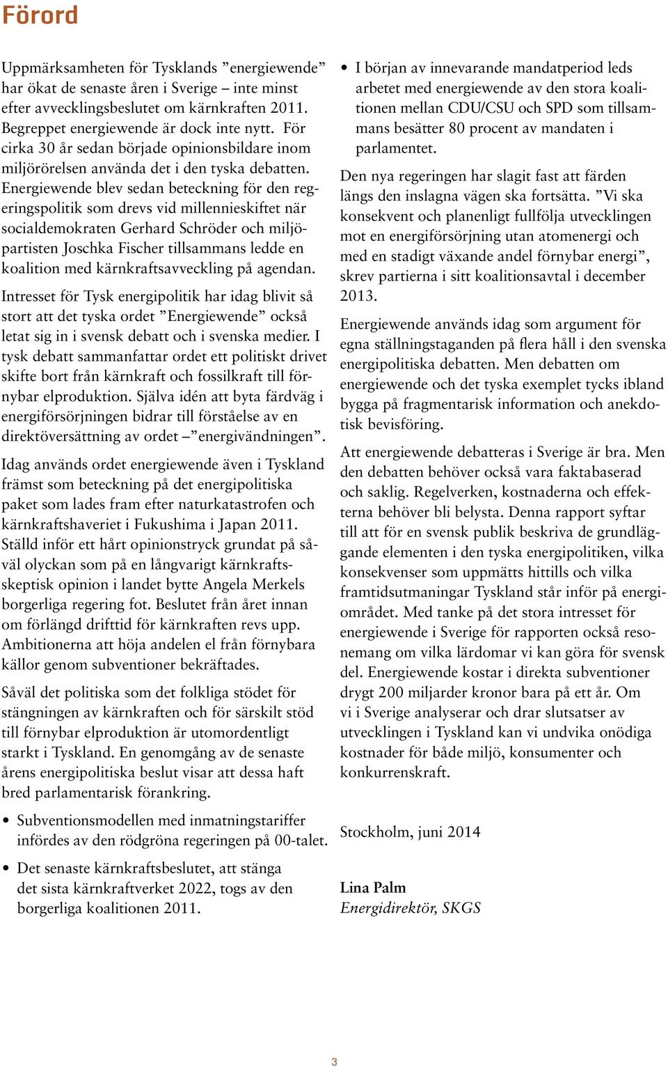 Energiewende blev sedan beteckning för den regeringspolitik som drevs vid millennieskiftet när socialdemokraten Gerhard Schröder och miljöpartisten Joschka Fischer tillsammans ledde en koalition med