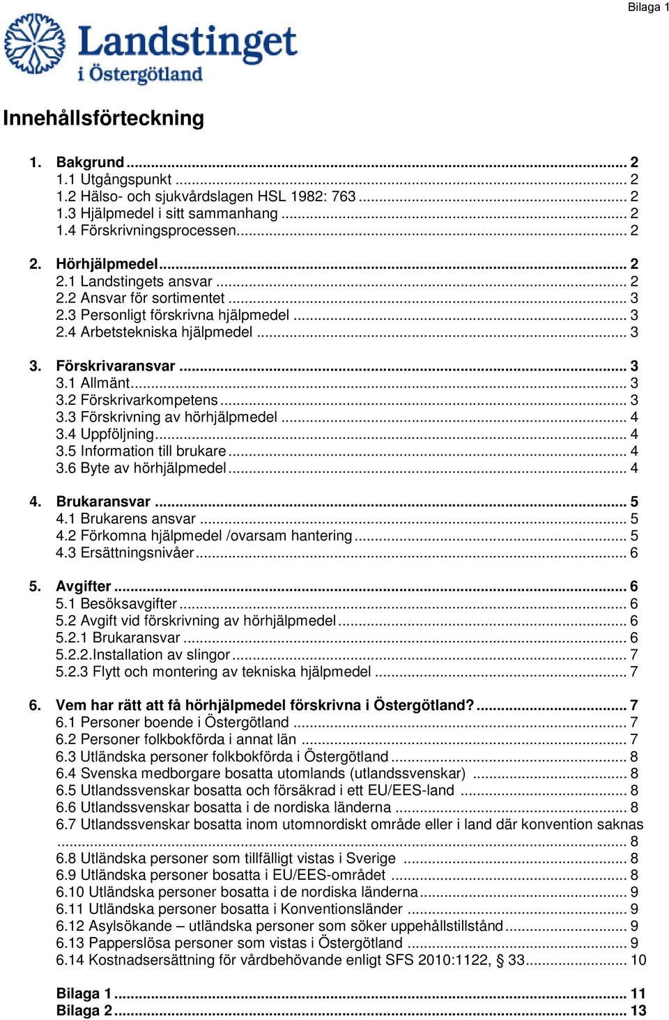 .. 3 3.3 Förskrivning av hörhjälpmedel... 4 3.4 Uppföljning... 4 3.5 Information till brukare... 4 3.6 Byte av hörhjälpmedel... 4 4. Brukaransvar... 5 4.1 Brukarens ansvar... 5 4.2 Förkomna hjälpmedel /ovarsam hantering.