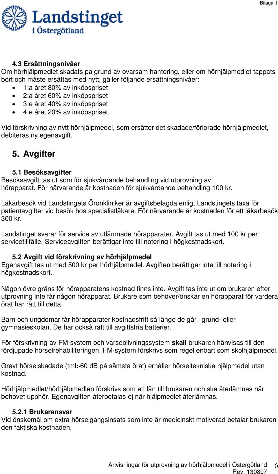 debiteras ny egenavgift. 5. Avgifter 5.1 Besöksavgifter Besöksavgift tas ut som för sjukvårdande behandling vid utprovning av hörapparat.