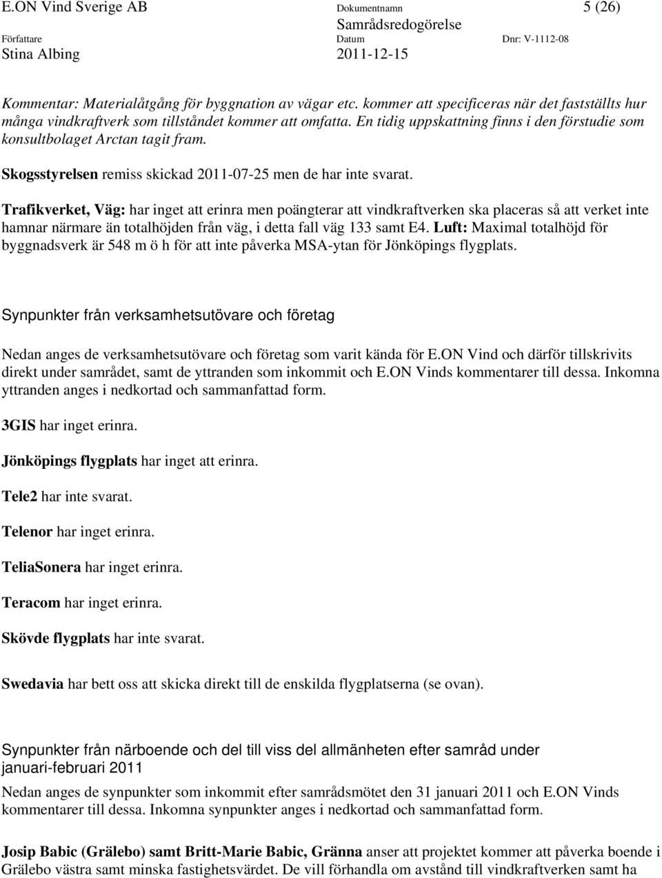 Trafikverket, Väg: har inget att erinra men poängterar att vindkraftverken ska placeras så att verket inte hamnar närmare än totalhöjden från väg, i detta fall väg 133 samt E4.