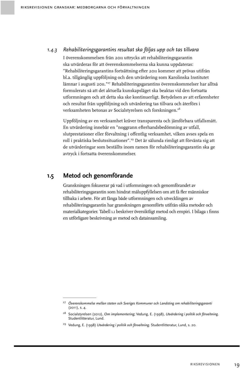 Rehabiliteringsgarantins fortsättning efter 2011 kommer att prövas utifrån bl.a. tillgänglig uppföljning och den utvärdering som Karolinska Institutet lämnar i augusti 2011.