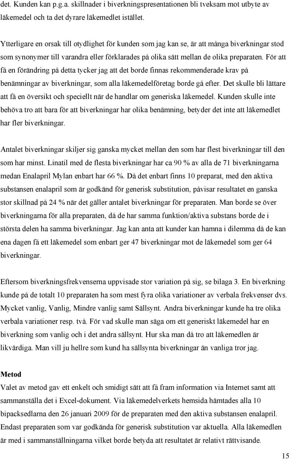 För att få en förändring på detta tycker jag att det borde finnas rekommenderade krav på benämningar av biverkningar, som alla läkemedelföretag borde gå efter.