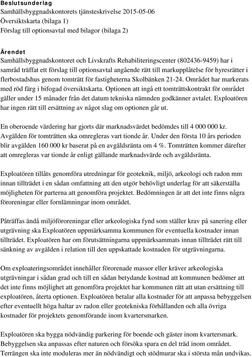 21-24. Området har markerats med röd färg i bifogad översiktskarta. Optionen att ingå ett tomträttskontrakt för området gäller under 15 månader från det datum tekniska nämnden godkänner avtalet.