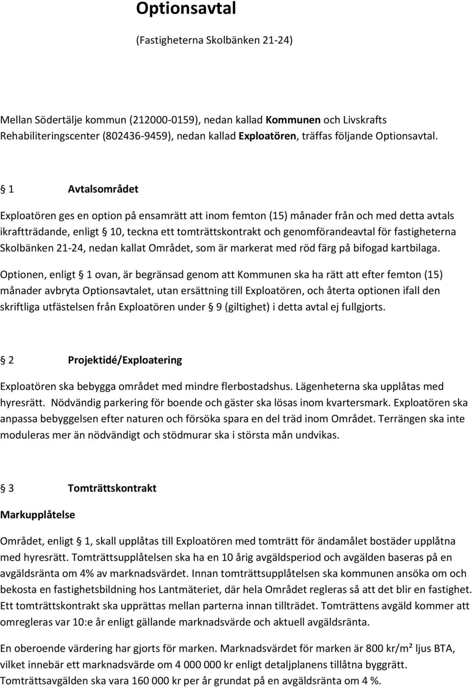 1 Avtalsområdet Exploatören ges en option på ensamrätt att inom femton (15) månader från och med detta avtals ikraftträdande, enligt 10, teckna ett tomträttskontrakt och genomförandeavtal för