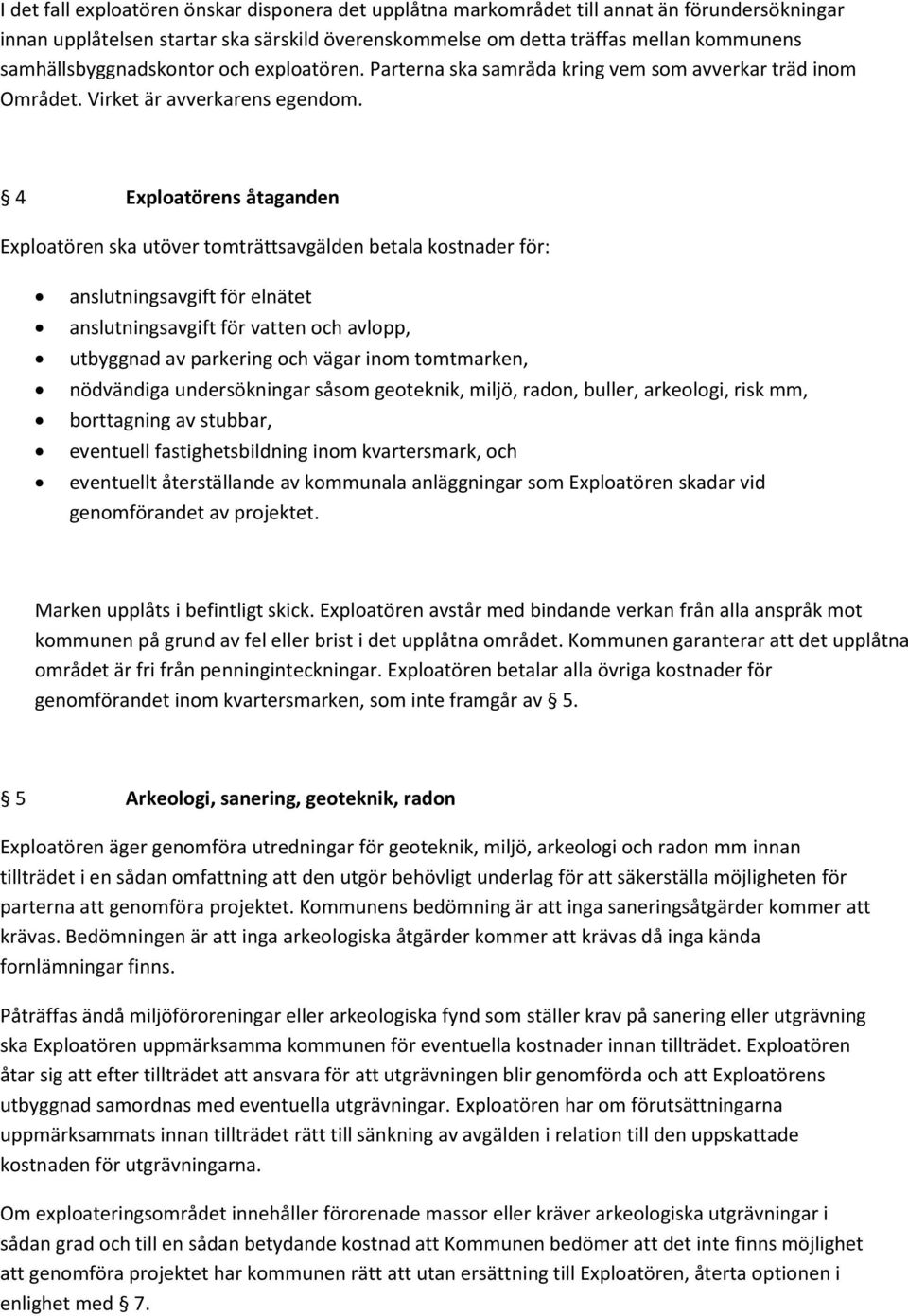 4 Exploatörens åtaganden Exploatören ska utöver tomträttsavgälden betala kostnader för: anslutningsavgift för elnätet anslutningsavgift för vatten och avlopp, utbyggnad av parkering och vägar inom