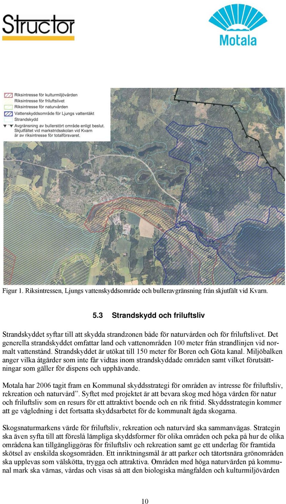 Det generella strandskyddet omfattar land och vattenområden 100 meter från strandlinjen vid normalt vattenstånd. Strandskyddet är utökat till 150 meter för Boren och Göta kanal.