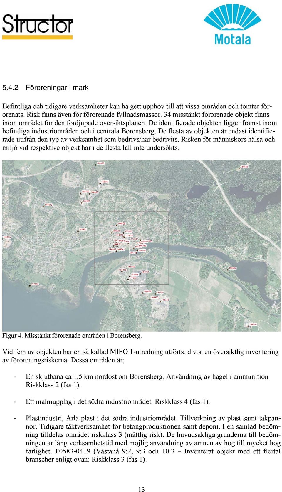 De flesta av objekten är endast identifierade utifrån den typ av verksamhet som bedrivs/har bedrivits. Risken för människors hälsa och miljö vid respektive objekt har i de flesta fall inte undersökts.