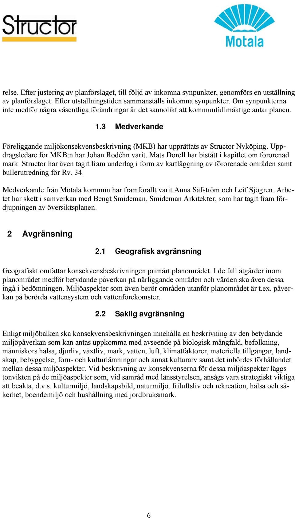 3 Medverkande Föreliggande miljökonsekvensbeskrivning (MKB) har upprättats av Structor Nyköping. Uppdragsledare för MKB:n har Johan Rodéhn varit. Mats Dorell har bistått i kapitlet om förorenad mark.