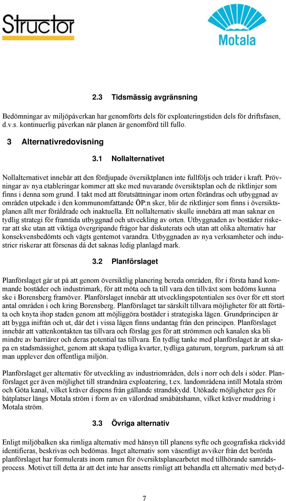 Prövningar av nya etableringar kommer att ske med nuvarande översiktsplan och de riktlinjer som finns i denna som grund.