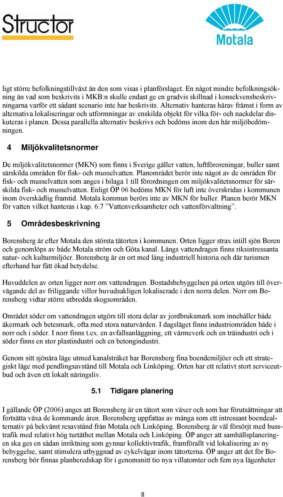 Alternativ hanteras härav främst i form av alternativa lokaliseringar och utformningar av enskilda objekt för vilka för- och nackdelar diskuteras i planen.