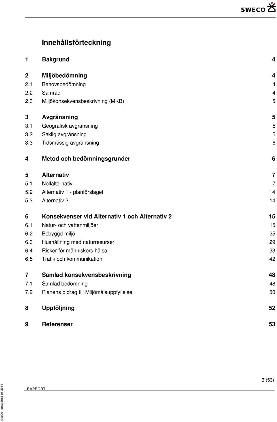 3 Alternativ 2 14 6 Konsekvenser vid Alternativ 1 och Alternativ 2 15 6.1 Natur- och vattenmiljöer 15 6.2 Bebyggd miljö 25 6.3 Hushållning med naturresurser 29 6.