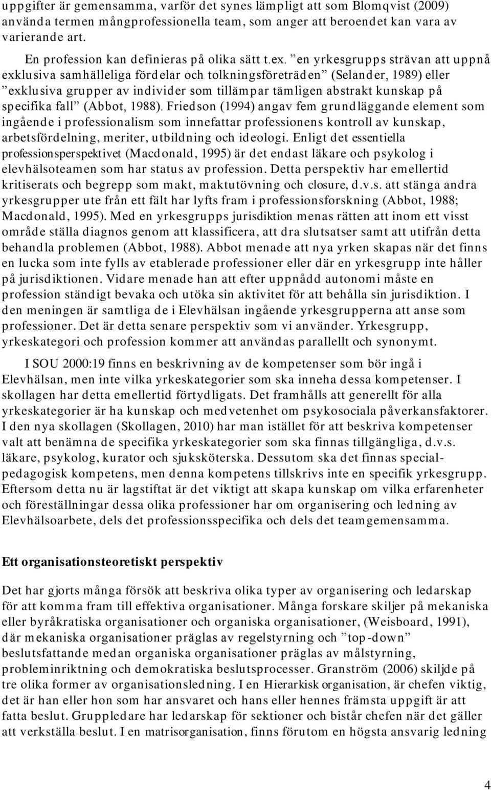 en yrkesgrupps strävan att uppnå exklusiva samhälleliga fördelar och tolkningsföreträden (Selander, 1989) eller exklusiva grupper av individer som tillämpar tämligen abstrakt kunskap på specifika