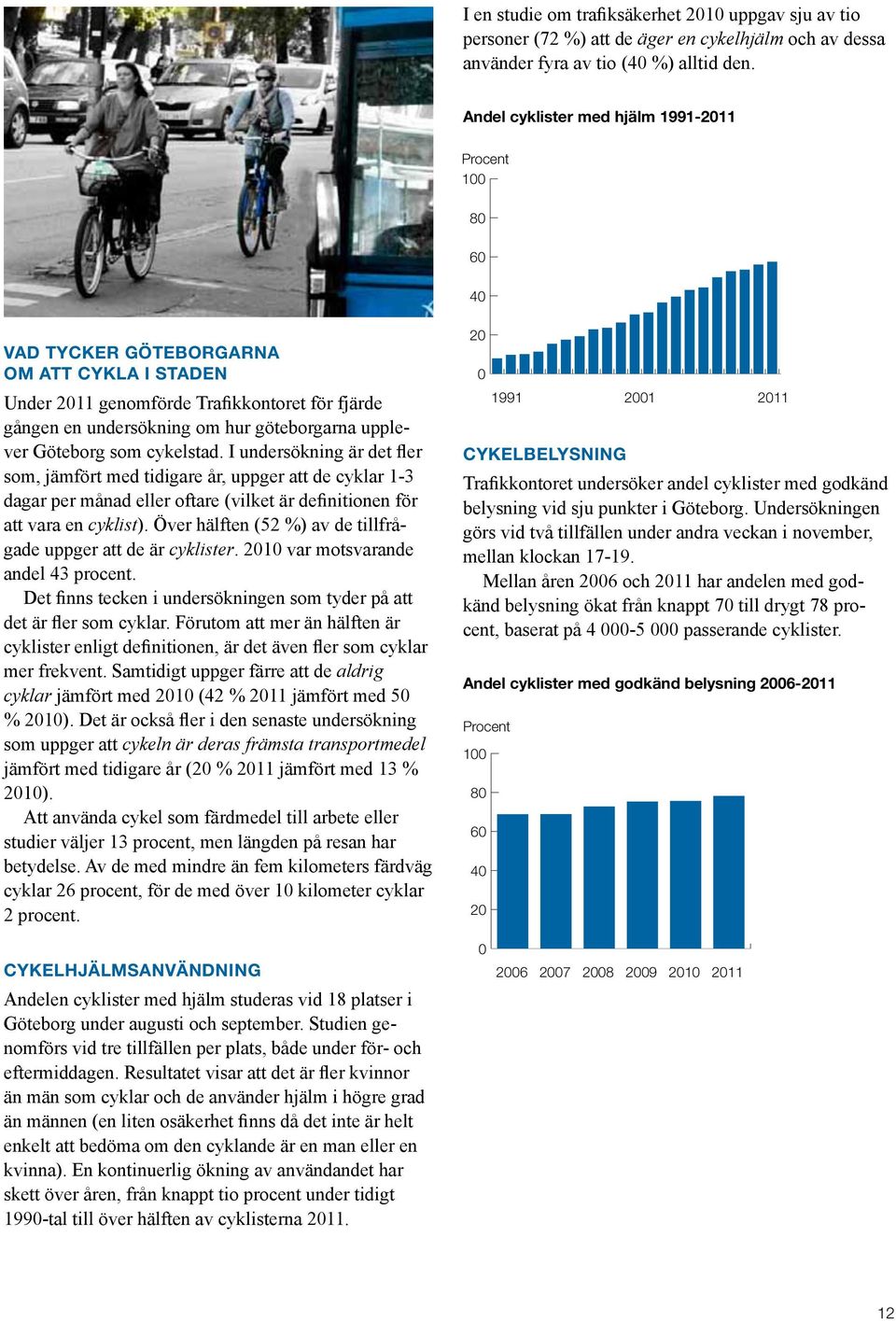 Göteborg som cykelstad. I undersökning är det fler som, jämfört med tidigare år, uppger att de cyklar 1-3 dagar per månad eller oftare (vilket är definitionen för att vara en cyklist).