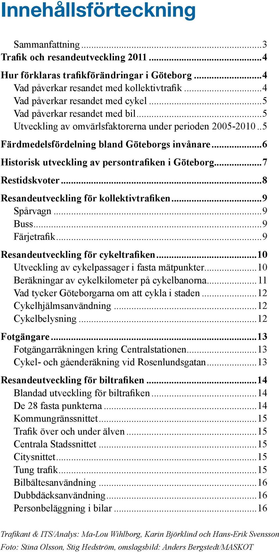 ..6 Historisk utveckling av persontrafiken i Göteborg...7 Restidskvoter...8 Resandeutveckling för kollektivtrafiken...9 Spårvagn...9 Buss...9 Färjetrafik...9 Resandeutveckling för cykeltrafiken.