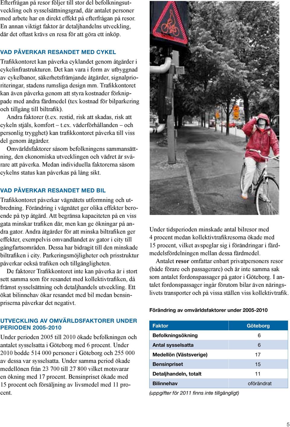 Vad påverkar resandet med cykel Trafikkontoret kan påverka cyklandet genom åtgärder i cykelinfrastrukturen.