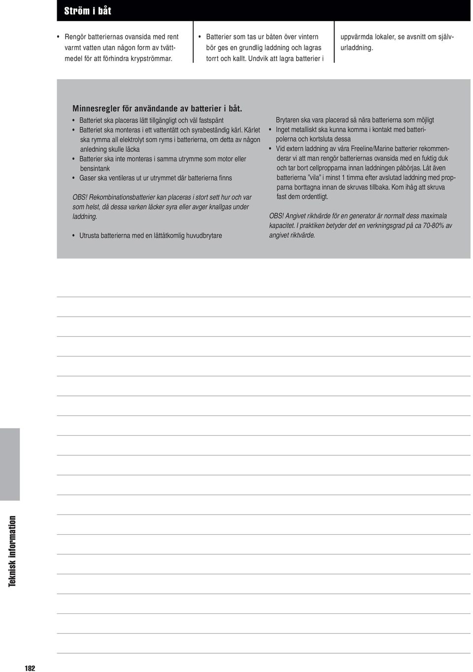 Minnesregler för användande av batterier i båt. Batteriet ska placeras lätt tillgängligt och väl fastspänt Batteriet ska monteras i ett vattentätt och syrabeständig kärl.
