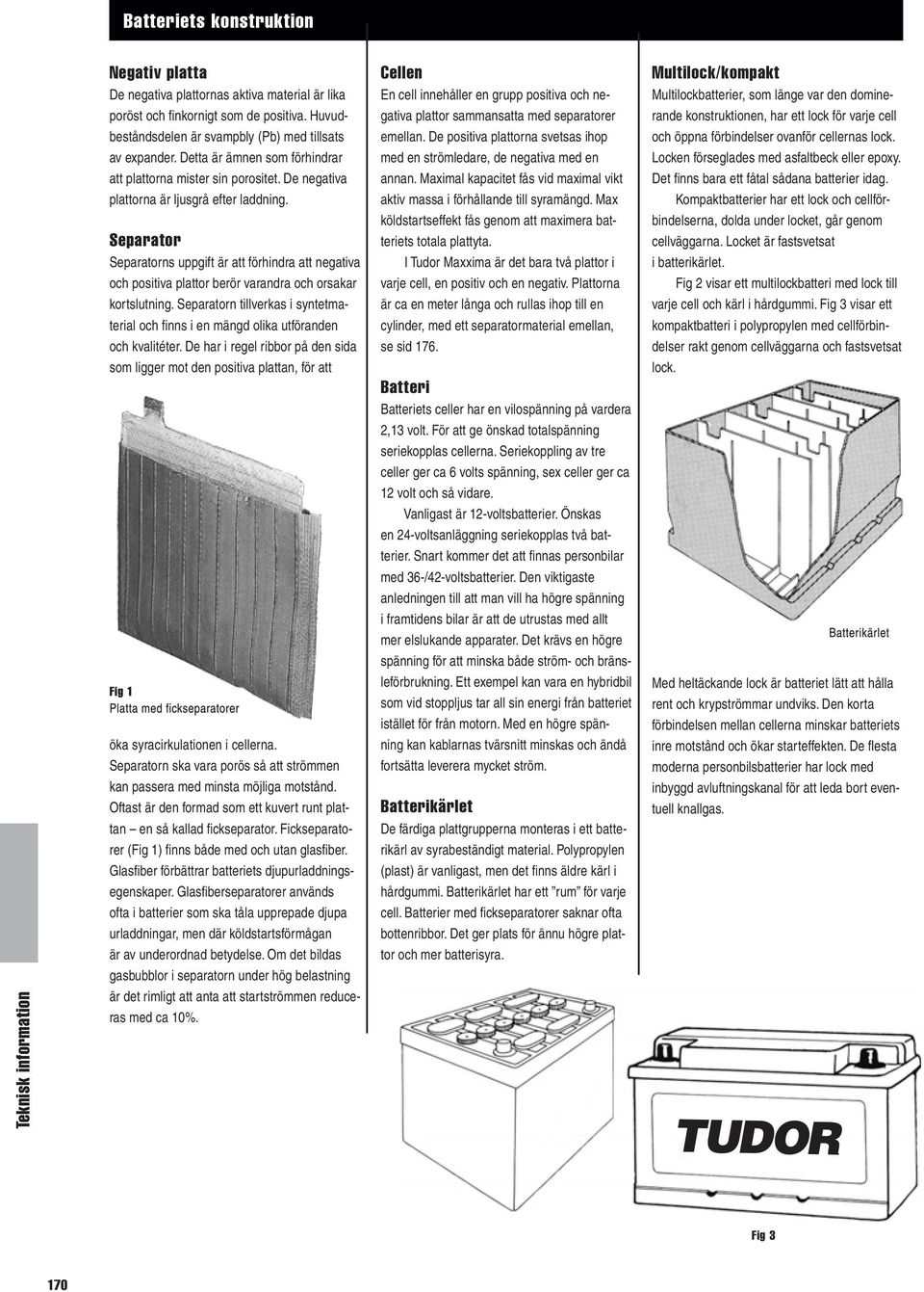 Separator Separatorns uppgift är att förhindra att negativa och positiva plattor berör varandra och orsakar kortslutning.