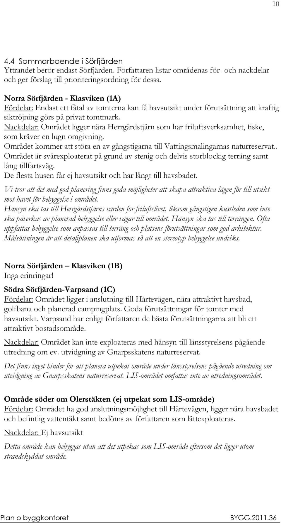 Nackdelar: Området ligger nära Herrgårdstjärn som har friluftsverksamhet, fiske, som kräver en lugn omgivning. Området kommer att störa en av gångstigarna till Vattingsmalingarnas naturreservat.