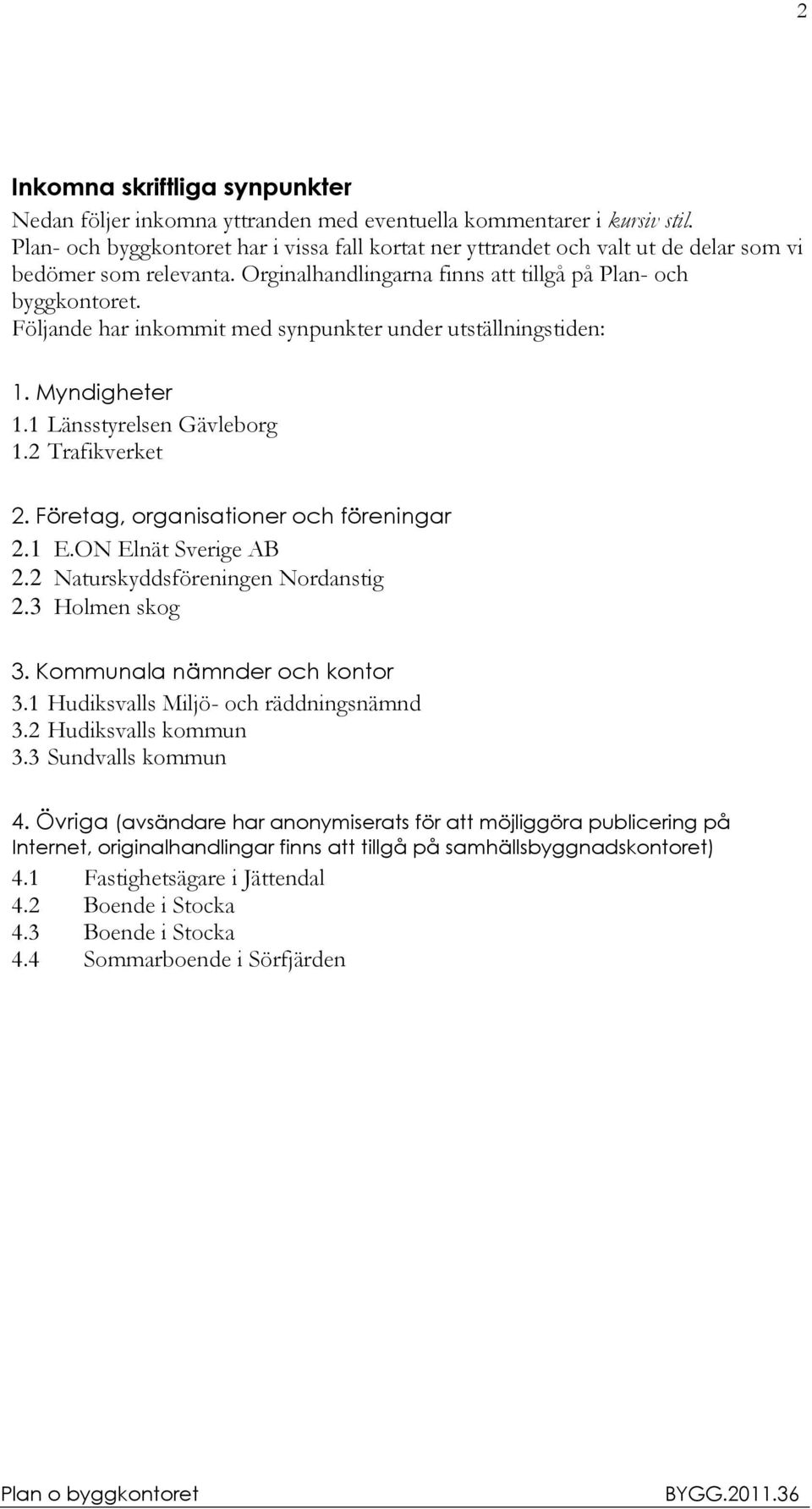 Följande har inkommit med synpunkter under utställningstiden: 1. Myndigheter 1.1 Länsstyrelsen Gävleborg 1.2 Trafikverket 2. Företag, organisationer och föreningar 2.1 E.ON Elnät Sverige AB 2.