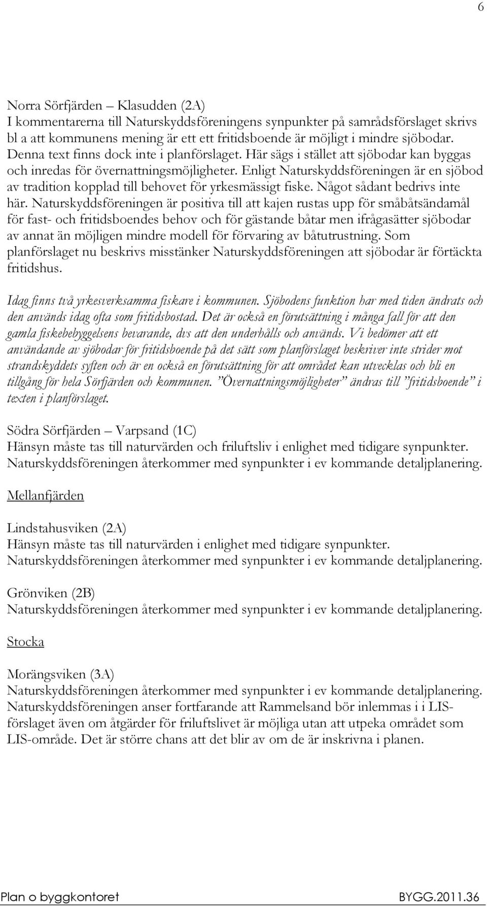 Enligt Naturskyddsföreningen är en sjöbod av tradition kopplad till behovet för yrkesmässigt fiske. Något sådant bedrivs inte här.