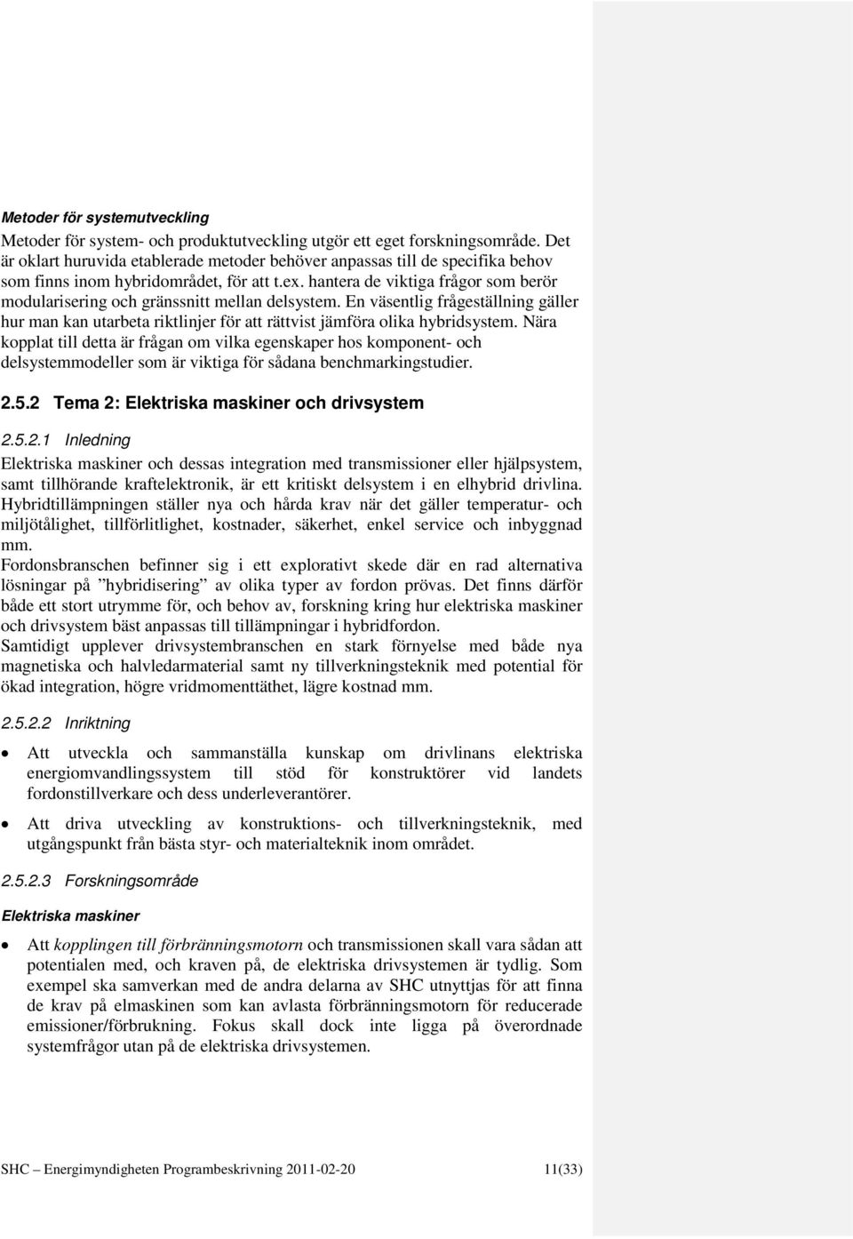 hantera de viktiga frågor som berör modularisering och gränssnitt mellan delsystem. En väsentlig frågeställning gäller hur man kan utarbeta riktlinjer för att rättvist jämföra olika hybridsystem.