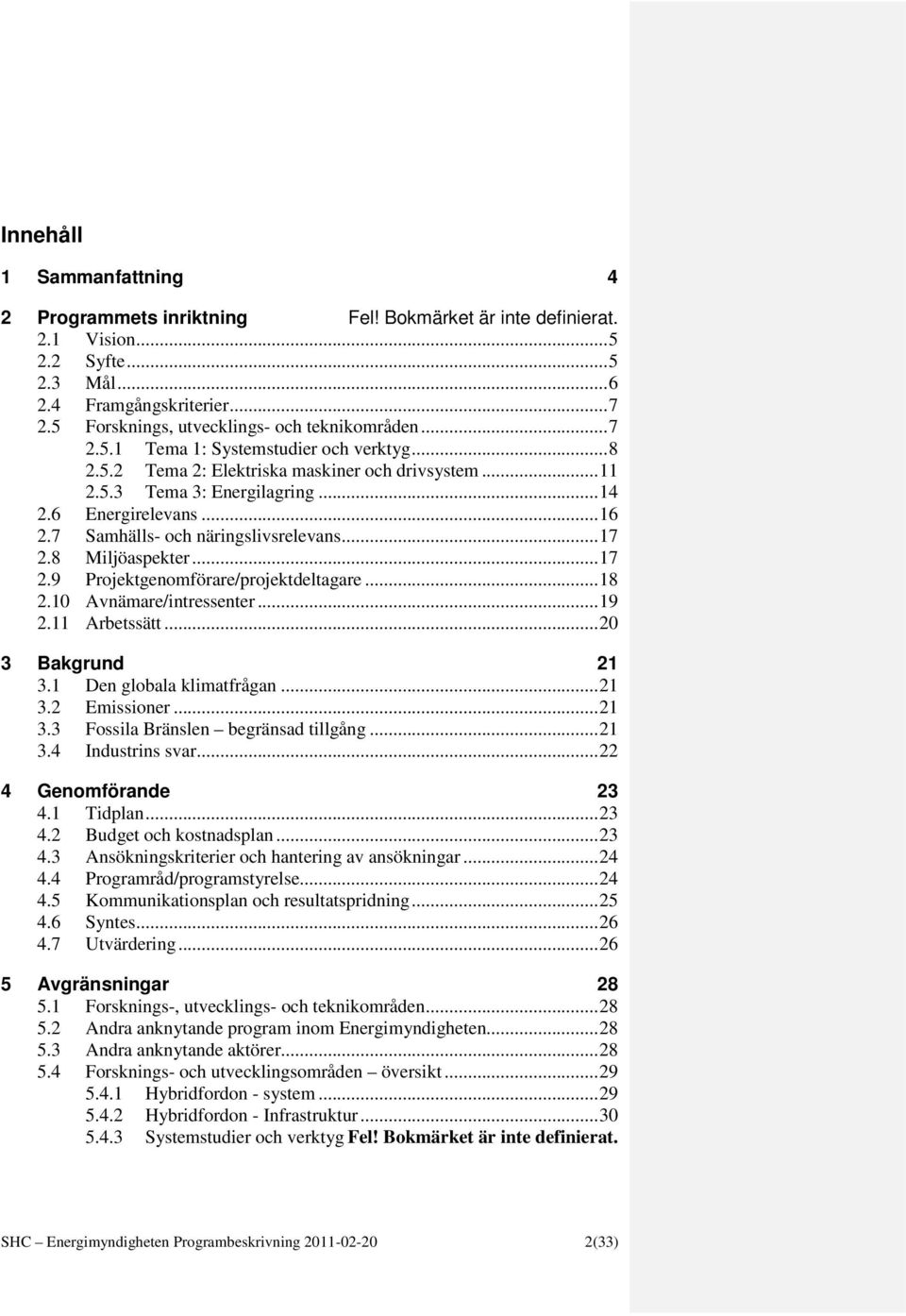 6 Energirelevans... 16 2.7 Samhälls- och näringslivsrelevans... 17 2.8 Miljöaspekter... 17 2.9 Projektgenomförare/projektdeltagare... 18 2.10 Avnämare/intressenter... 19 2.11 Arbetssätt.