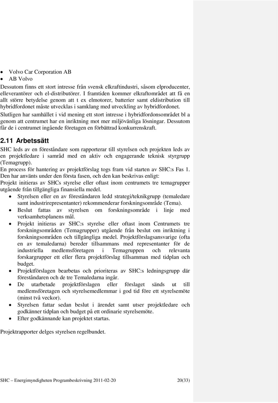 hybridfordonet. Slutligen har samhället i vid mening ett stort intresse i hybridfordonsområdet bl a genom att centrumet har en inriktning mot mer miljövänliga lösningar.