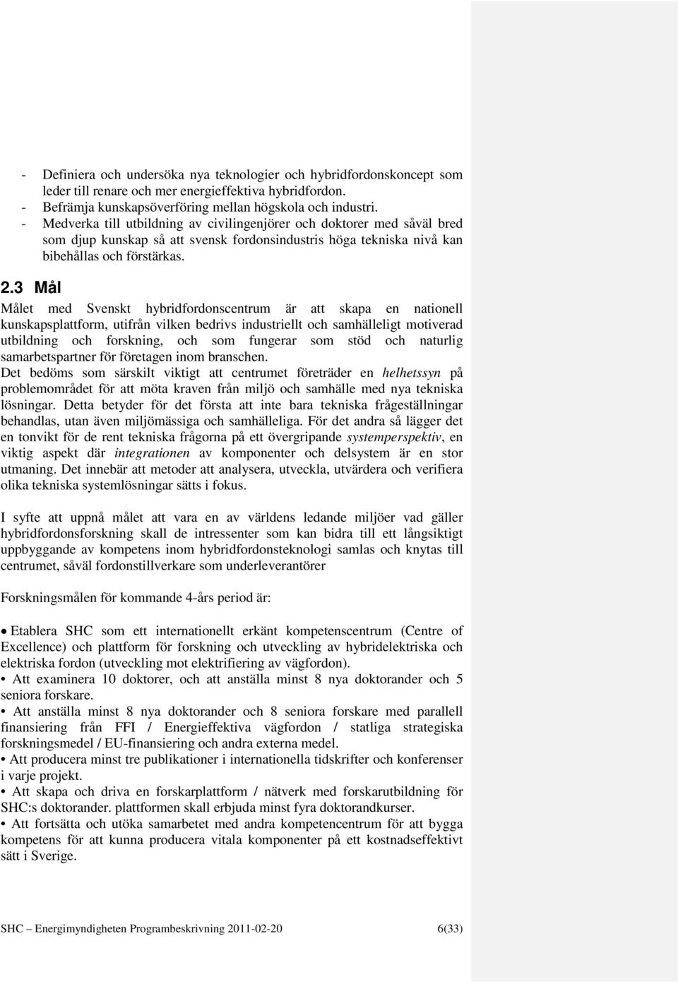 3 Mål Målet med Svenskt hybridfordonscentrum är att skapa en nationell kunskapsplattform, utifrån vilken bedrivs industriellt och samhälleligt motiverad utbildning och forskning, och som fungerar som