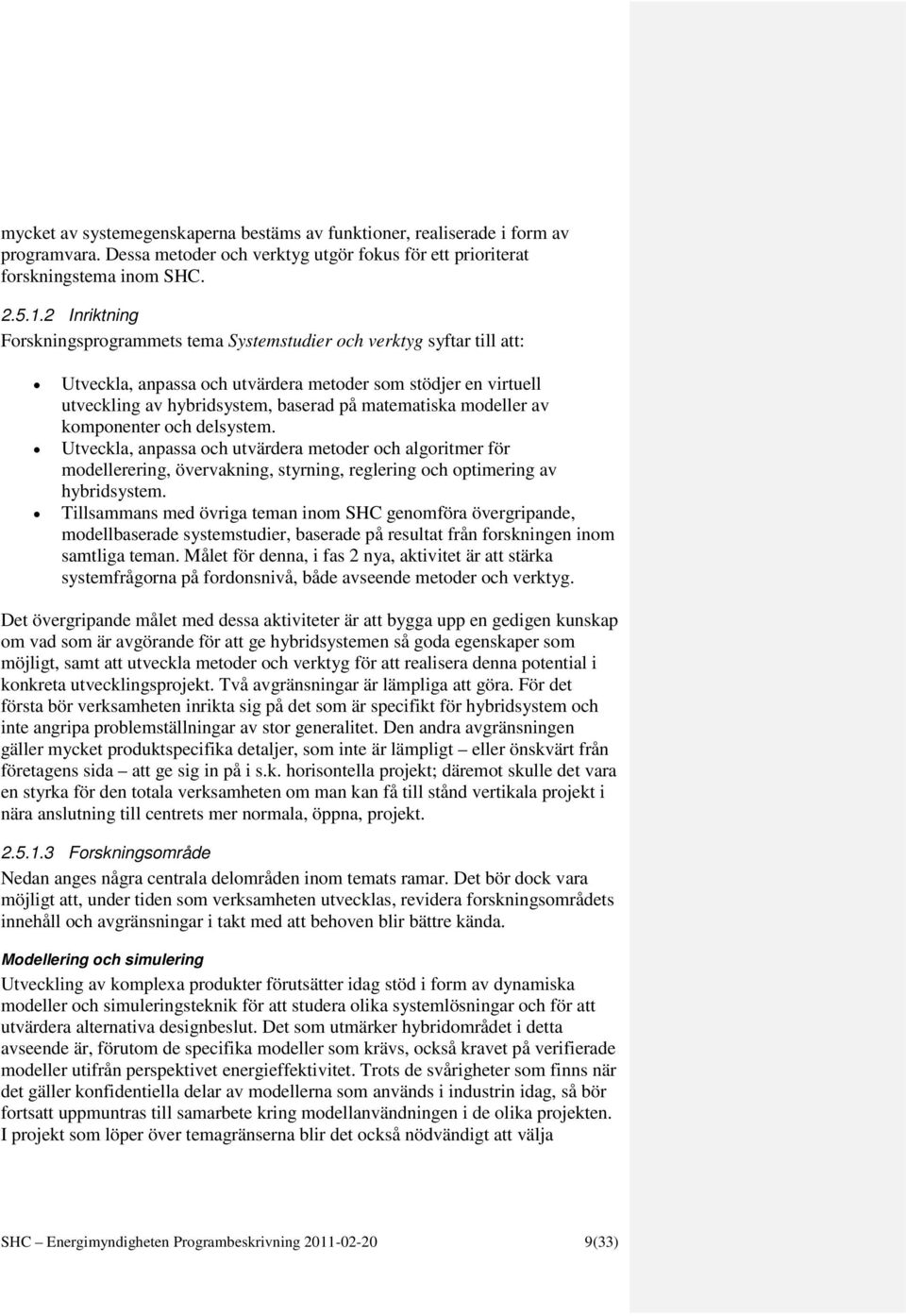 modeller av komponenter och delsystem. Utveckla, anpassa och utvärdera metoder och algoritmer för modellerering, övervakning, styrning, reglering och optimering av hybridsystem.