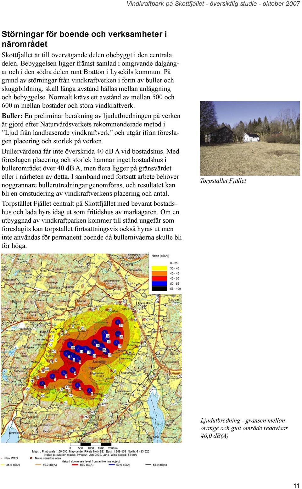 På grud av störigar frå vidkraftverke i form av buller och skuggbildig, skall låga avståd hållas mella aläggig och bebyggelse.