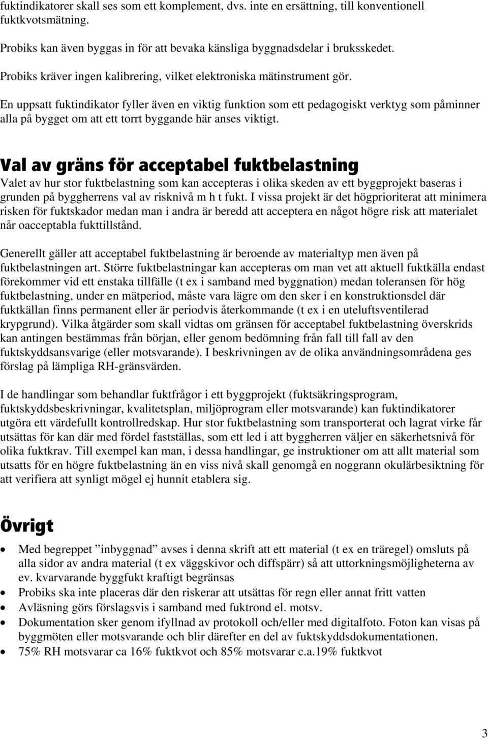 En uppsatt fuktindikator fyller även en viktig funktion som ett pedagogiskt verktyg som påminner alla på bygget om att ett torrt byggande här anses viktigt.