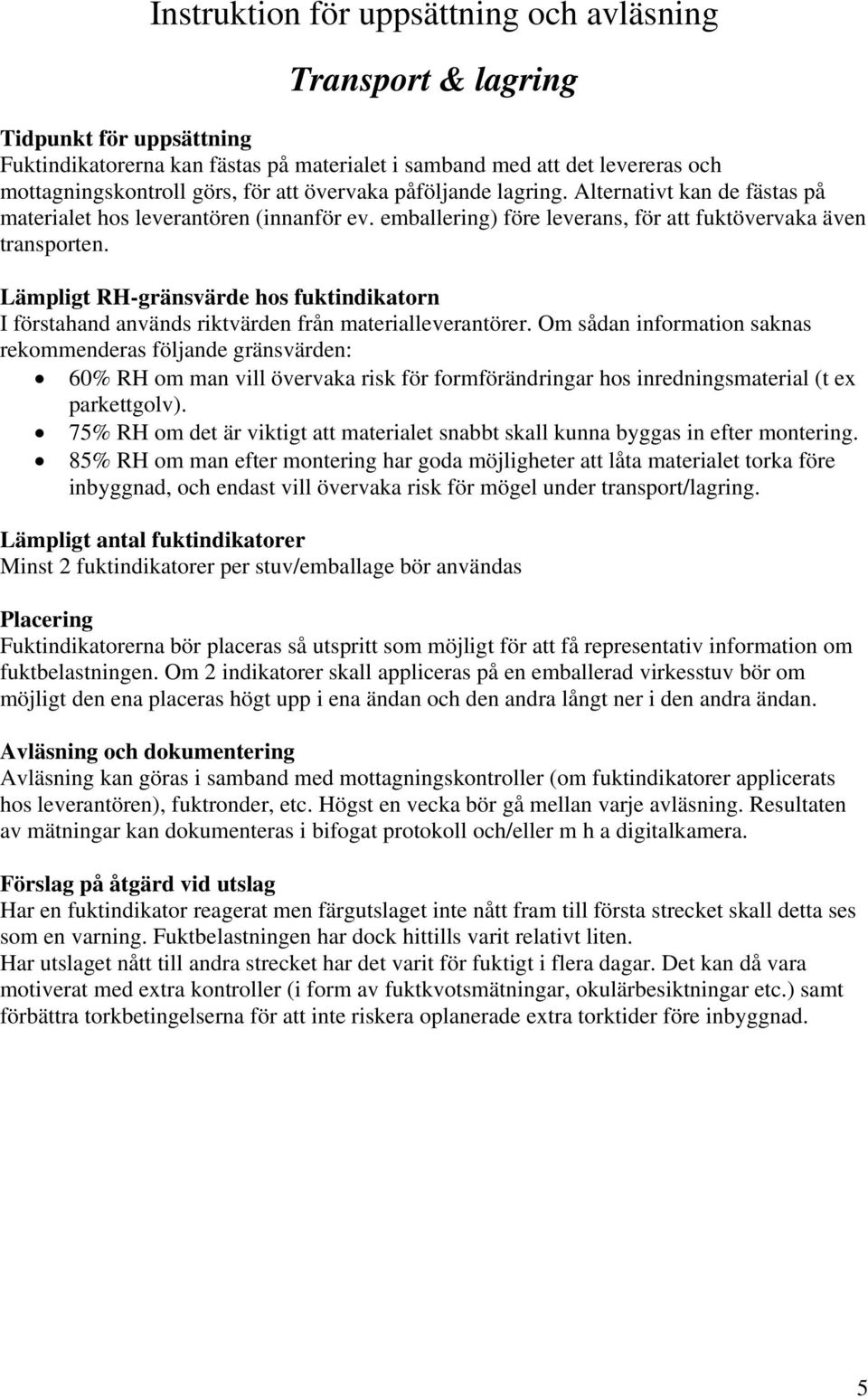 Om sådan information saknas rekommenderas följande gränsvärden: 60% RH om man vill övervaka risk för formförändringar hos inredningsmaterial (t ex parkettgolv).