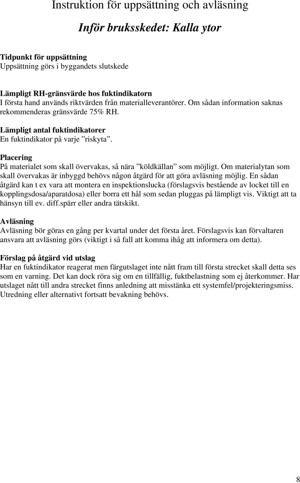 En sådan åtgärd kan t ex vara att montera en inspektionslucka (förslagsvis bestående av locket till en kopplingsdosa/aparatdosa) eller borra ett hål som sedan pluggas på lämpligt vis.