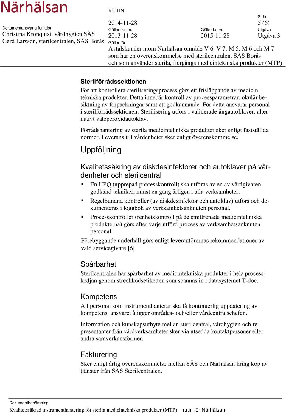 Sterilisering utförs i validerade ångautoklaver, alternativt väteperoxidautoklav. Förrådshantering av sterila medicintekniska produkter sker enligt fastställda normer.